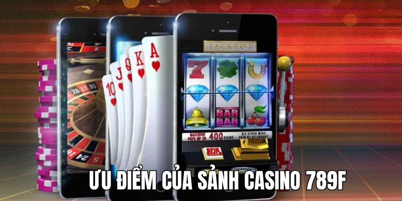 Những ưu điểm vượt trội và đặc sắc của Casino 789F